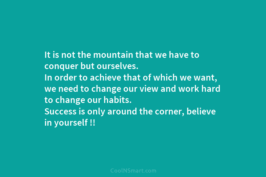It is not the mountain that we have to conquer but ourselves. In order to achieve that of which we...