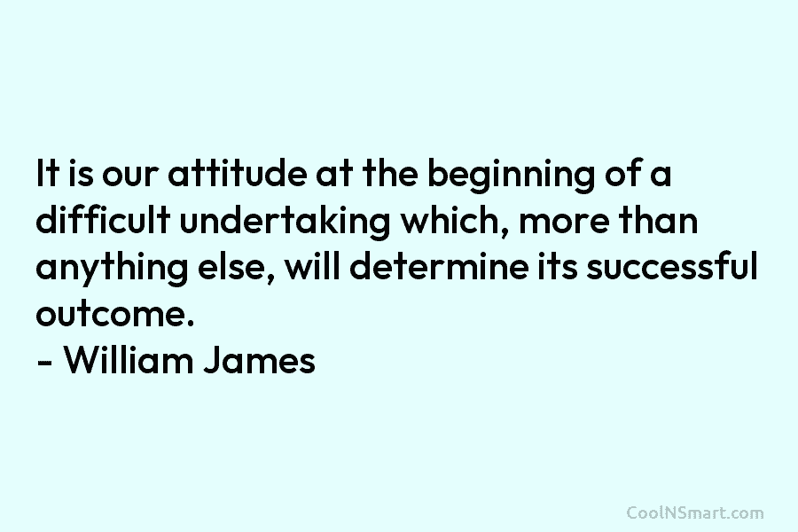 It is our attitude at the beginning of a difficult undertaking which, more than anything else, will determine its successful...