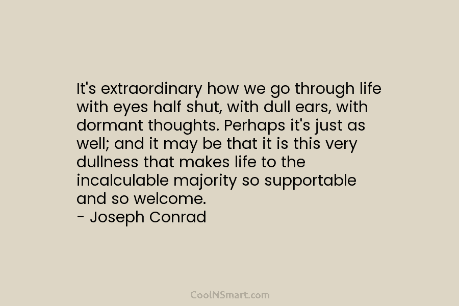 It’s extraordinary how we go through life with eyes half shut, with dull ears, with...