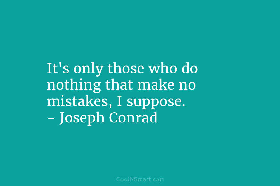 Joseph Conrad Quote: It’s only those who do nothing that make no ...