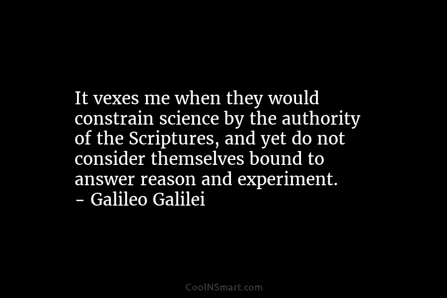It vexes me when they would constrain science by the authority of the Scriptures, and yet do not consider themselves...