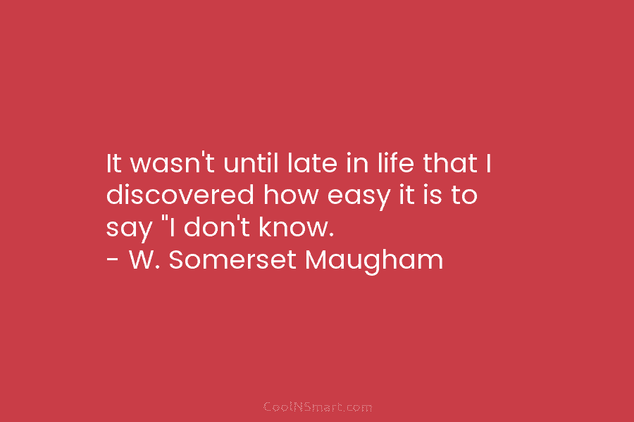 It wasn’t until late in life that I discovered how easy it is to say “I don’t know. – W....