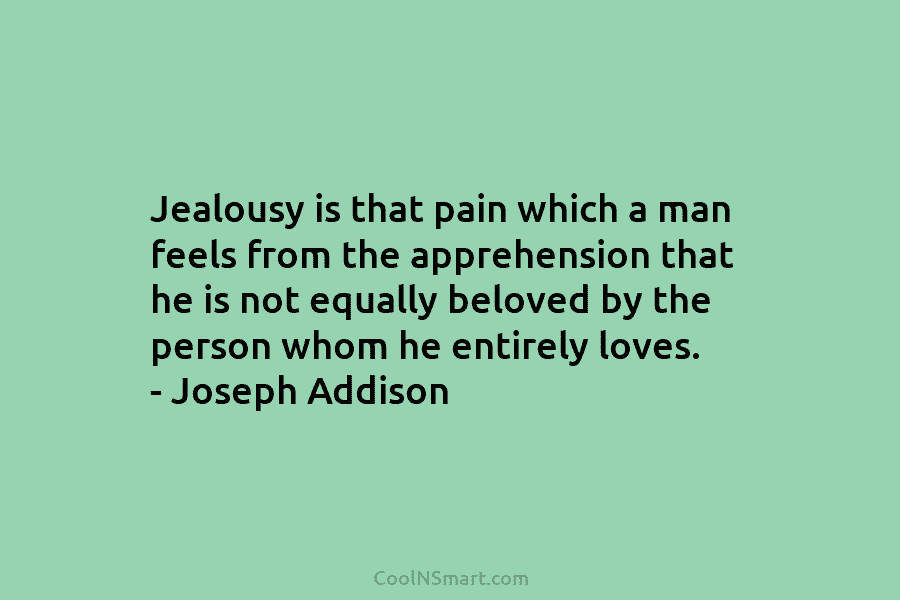 Jealousy is that pain which a man feels from the apprehension that he is not equally beloved by the person...