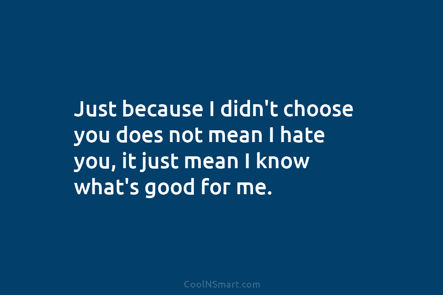 Just because I didn’t choose you does not mean I hate you, it just mean...