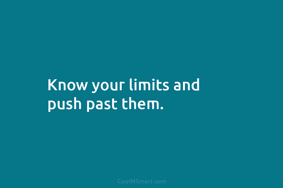 Know your limits and push past them.