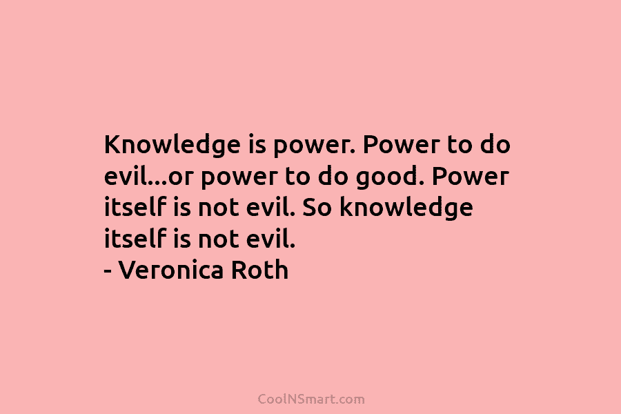 Knowledge is power. Power to do evil…or power to do good. Power itself is not...