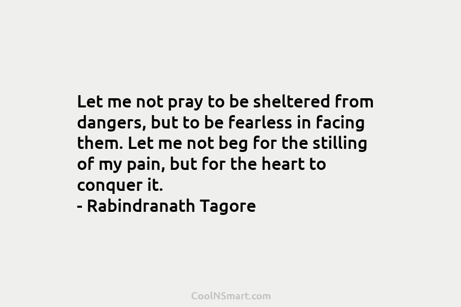 Let me not pray to be sheltered from dangers, but to be fearless in facing...