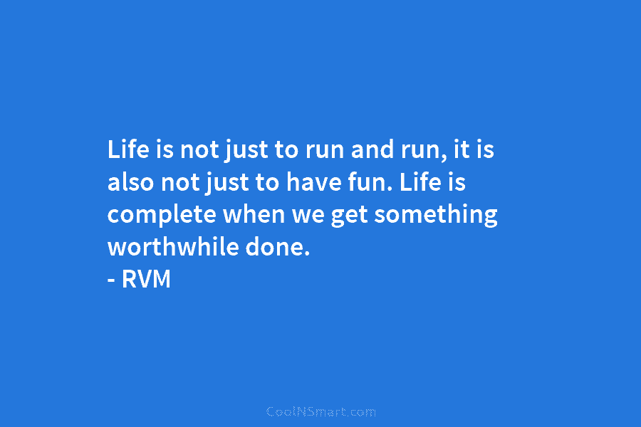 Life is not just to run and run, it is also not just to have...