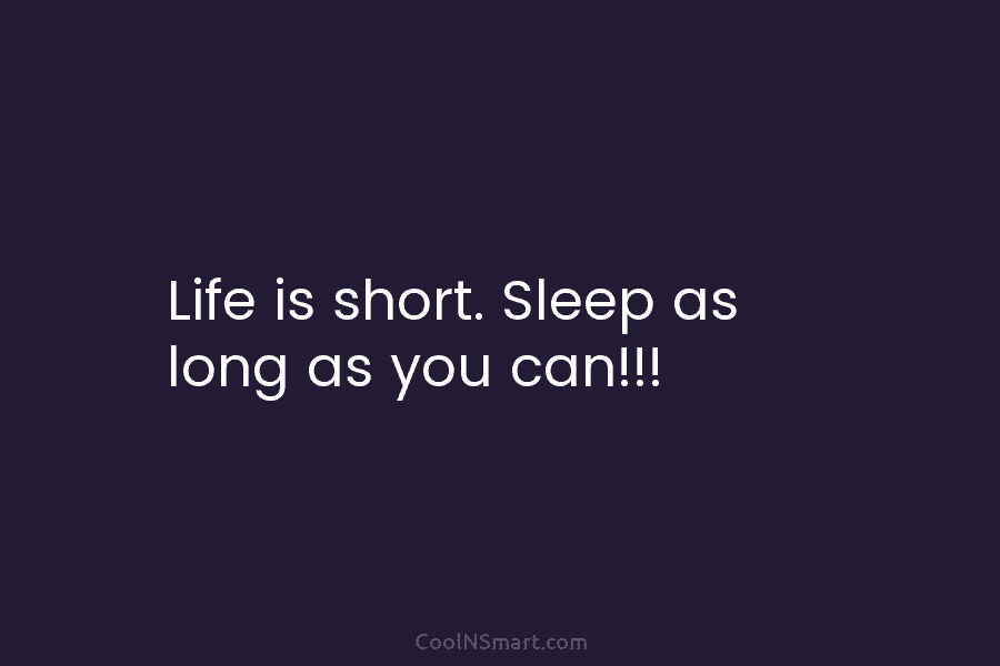 Life is short. Sleep as long as you can!!!