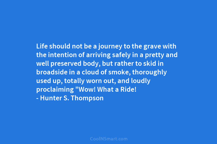 Life should not be a journey to the grave with the intention of arriving safely in a pretty and well...