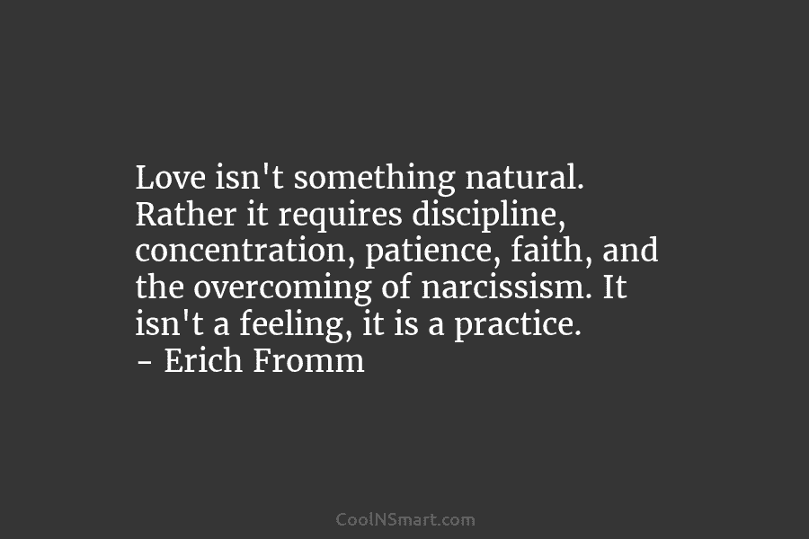 Love isn’t something natural. Rather it requires discipline, concentration, patience, faith, and the overcoming of narcissism. It isn’t a feeling,...
