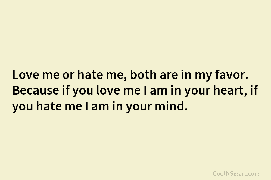 Love me or hate me, both are in my favor. Because if you love me I am in your heart,...