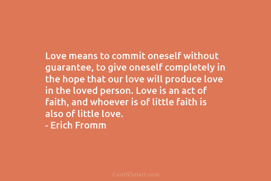 Love means to commit oneself without guarantee, to give oneself completely in the hope that...