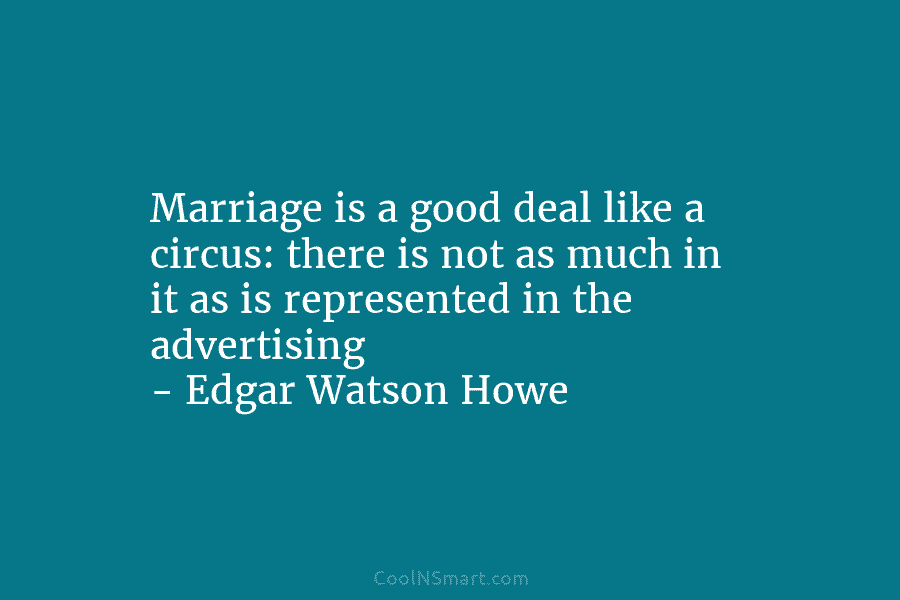 Marriage is a good deal like a circus: there is not as much in it...
