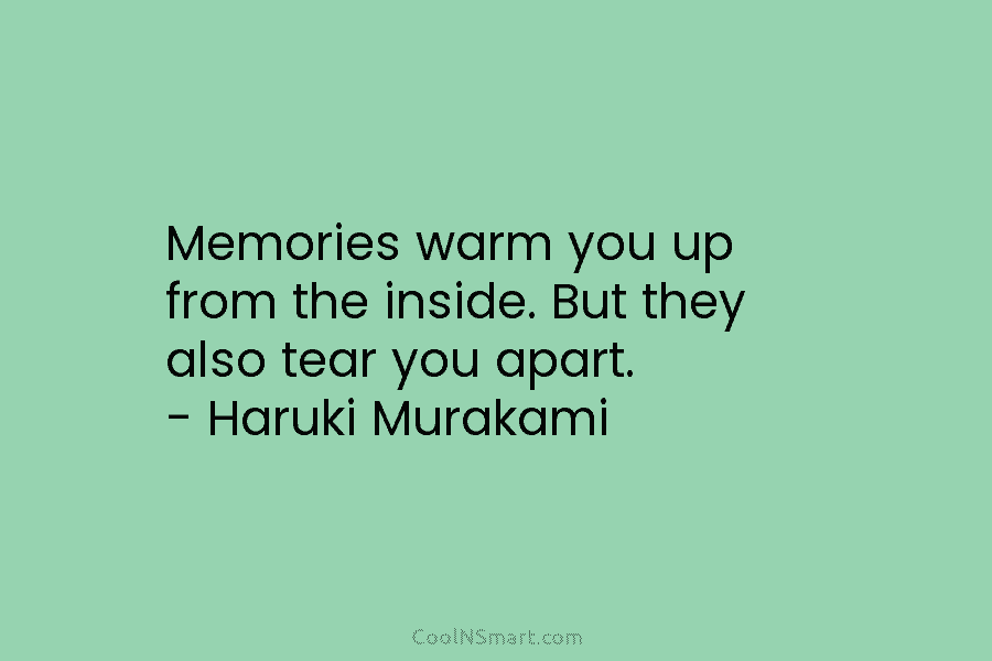 Memories warm you up from the inside. But they also tear you apart. – Haruki...