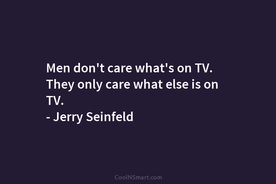 Men don’t care what’s on TV. They only care what else is on TV. –...