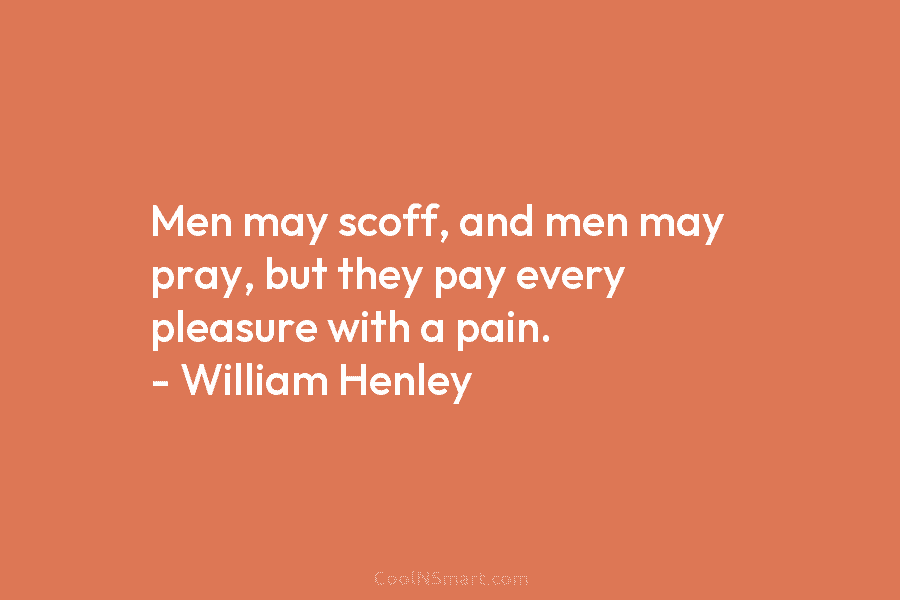 Men may scoff, and men may pray, but they pay every pleasure with a pain....