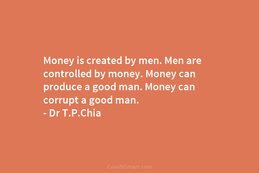 Money is created by men. Men are controlled by money. Money can produce a good...
