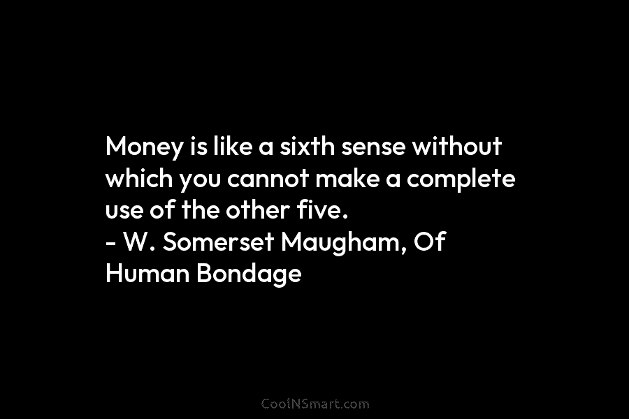 Money is like a sixth sense without which you cannot make a complete use of the other five. – W....