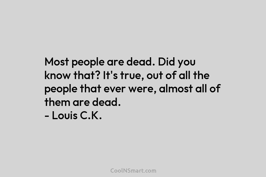 Most people are dead. Did you know that? It’s true, out of all the people...