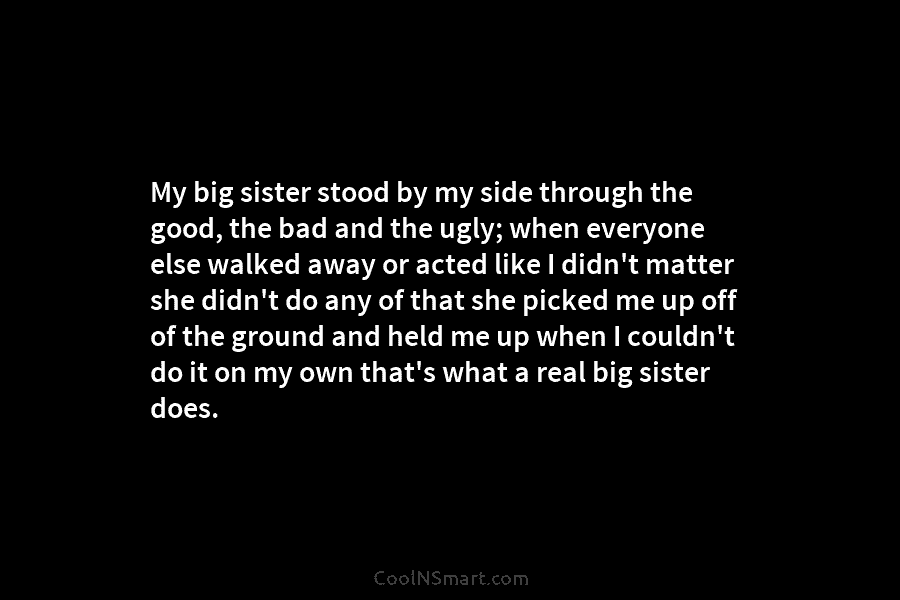 My big sister stood by my side through the good, the bad and the ugly;...