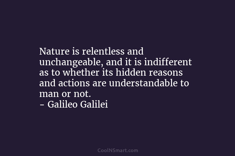 Nature is relentless and unchangeable, and it is indifferent as to whether its hidden reasons and actions are understandable to...