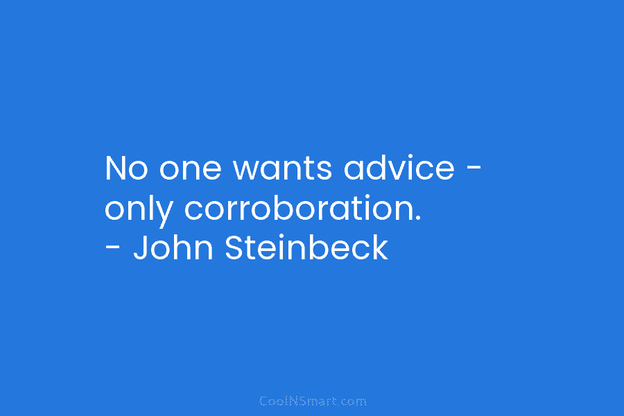 No one wants advice – only corroboration. – John Steinbeck