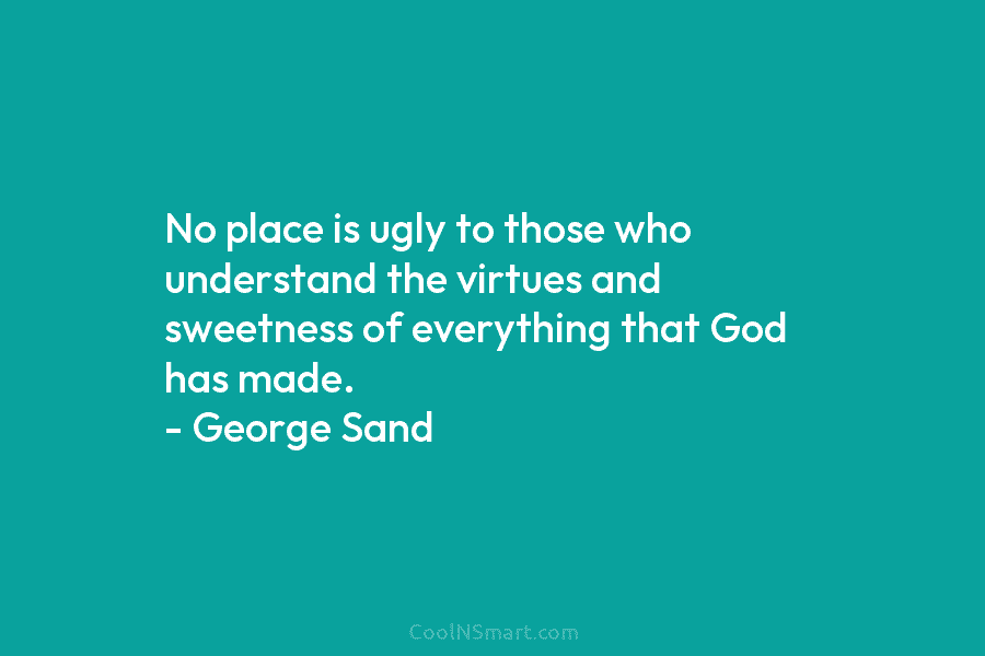 No place is ugly to those who understand the virtues and sweetness of everything that God has made. – George...