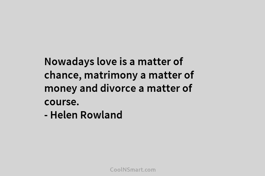 Nowadays love is a matter of chance, matrimony a matter of money and divorce a...