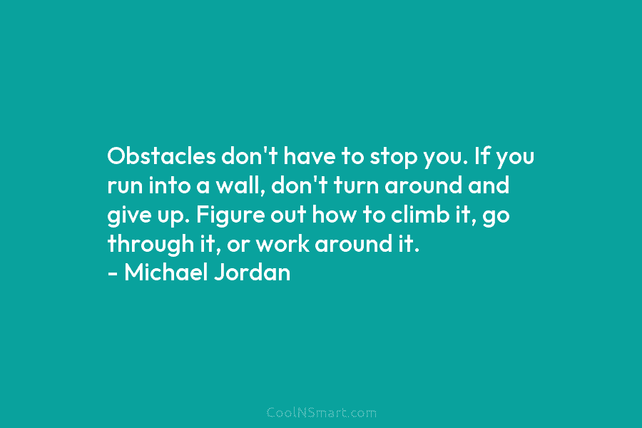 Obstacles don’t have to stop you. If you run into a wall, don’t turn around and give up. Figure out...