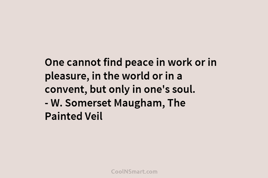 One cannot find peace in work or in pleasure, in the world or in a convent, but only in one’s...