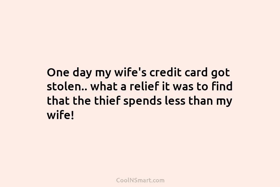 One day my wife’s credit card got stolen.. what a relief it was to find that the thief spends less...