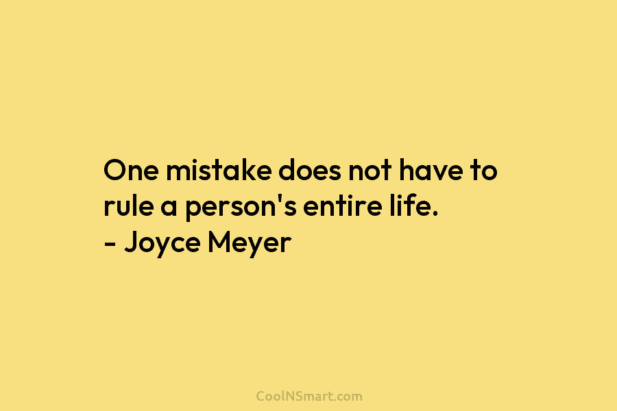 One mistake does not have to rule a person’s entire life. – Joyce Meyer