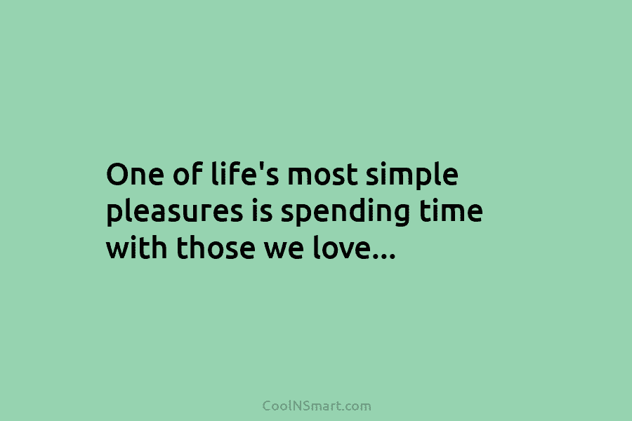 One of life’s most simple pleasures is spending time with those we love…