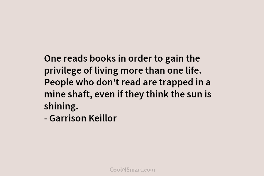 One reads books in order to gain the privilege of living more than one life. People who don’t read are...