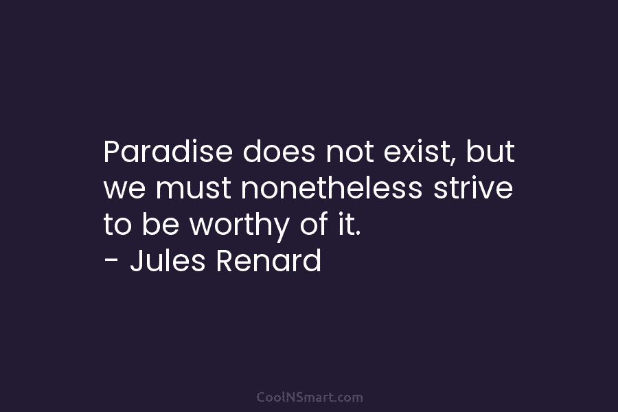 Paradise does not exist, but we must nonetheless strive to be worthy of it. –...