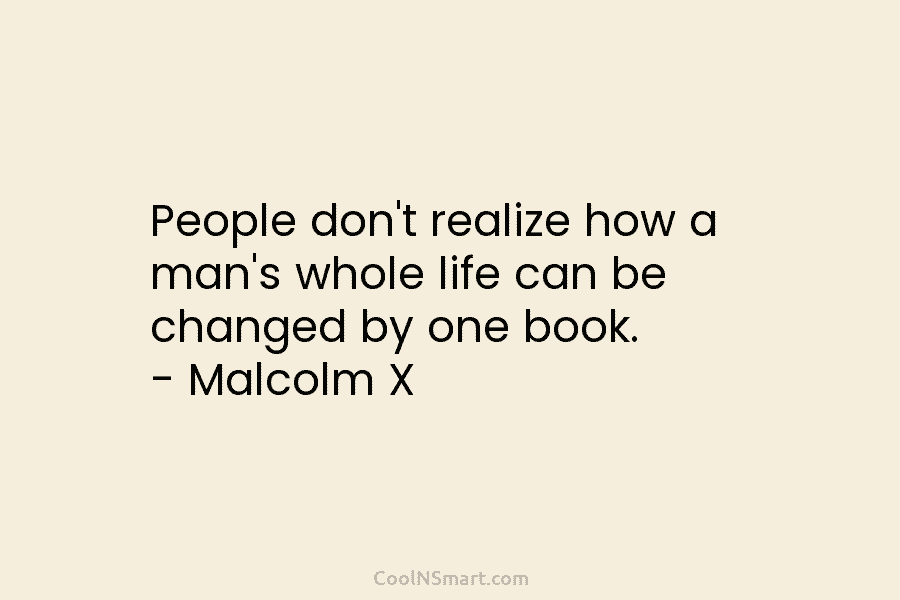 People don’t realize how a man’s whole life can be changed by one book. –...