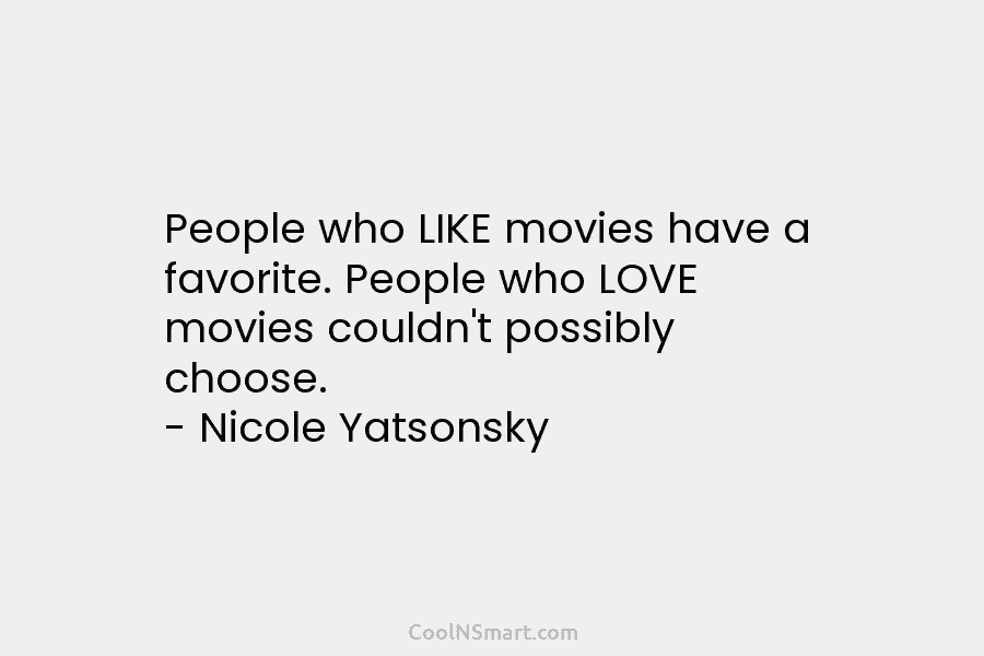 People who LIKE movies have a favorite. People who LOVE movies couldn’t possibly choose. – Nicole Yatsonsky