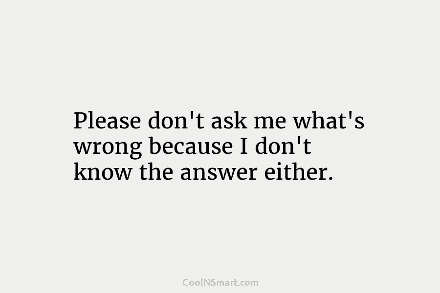 Please don’t ask me what’s wrong because I don’t know the answer either.