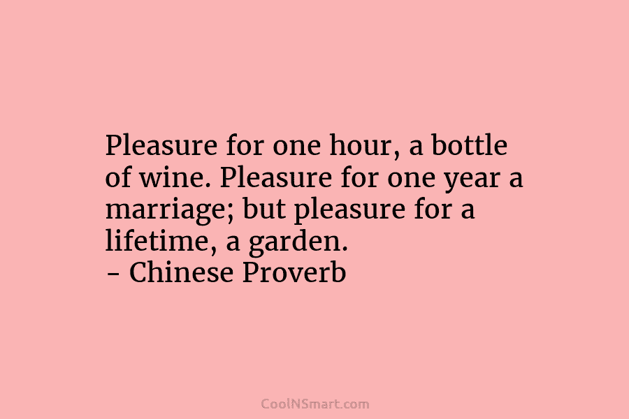 Pleasure for one hour, a bottle of wine. Pleasure for one year a marriage; but pleasure for a lifetime, a...