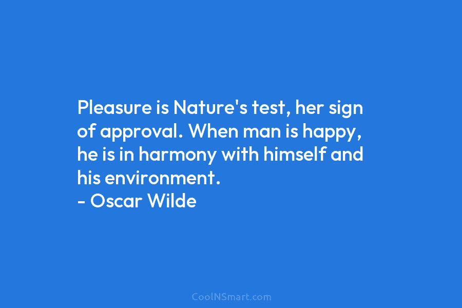 Pleasure is Nature’s test, her sign of approval. When man is happy, he is in...