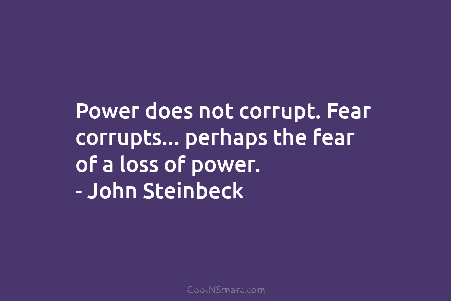 Power does not corrupt. Fear corrupts… perhaps the fear of a loss of power. –...