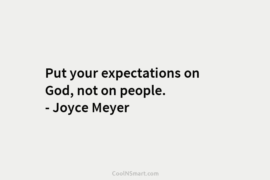 Put your expectations on God, not on people. – Joyce Meyer