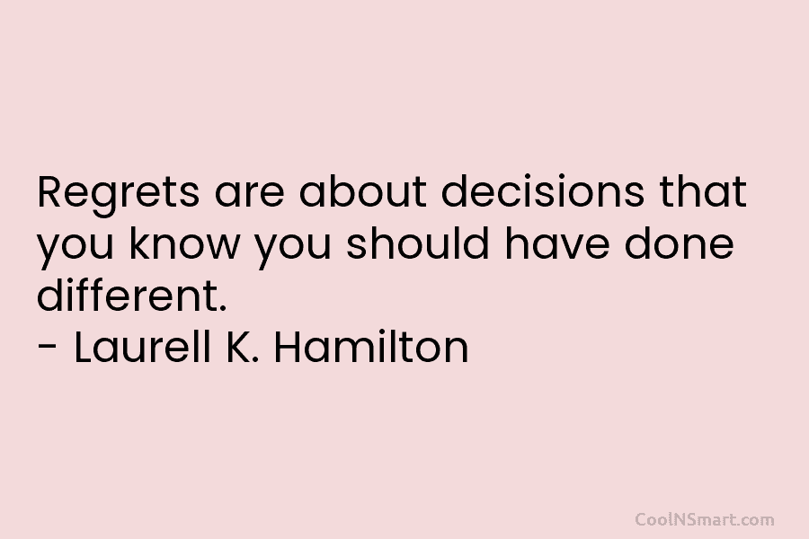 Regrets are about decisions that you know you should have done different. – Laurell K....
