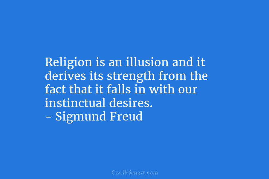 Religion is an illusion and it derives its strength from the fact that it falls...