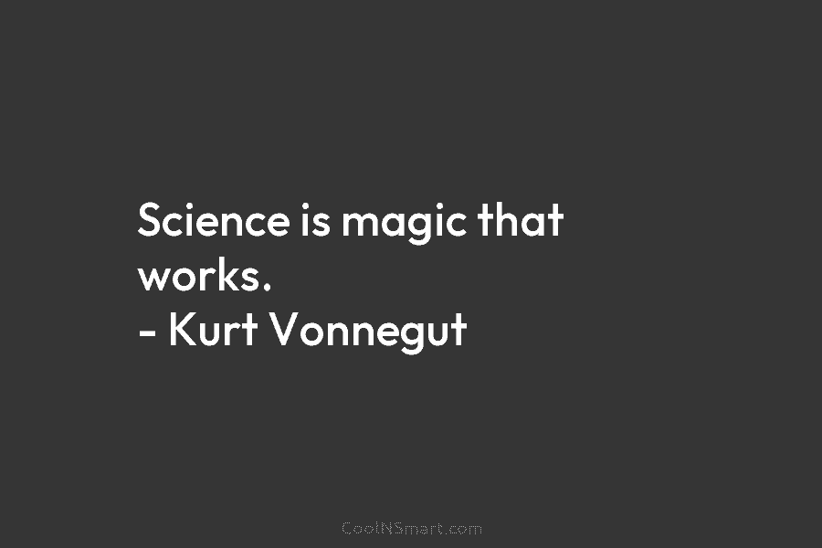 Kurt Vonnegut Quote: Science is magic that works. – Kurt Vonnegut ...