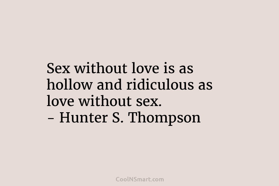 Sex without love is as hollow and ridiculous as love without sex. – Hunter S....
