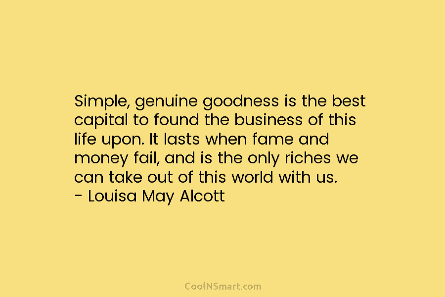 Simple, genuine goodness is the best capital to found the business of this life upon....
