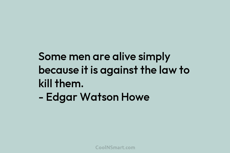 Some men are alive simply because it is against the law to kill them. –...