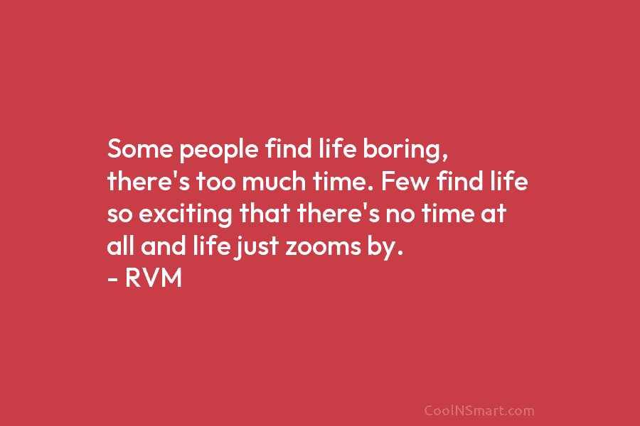 Some people find life boring, there’s too much time. Few find life so exciting that...